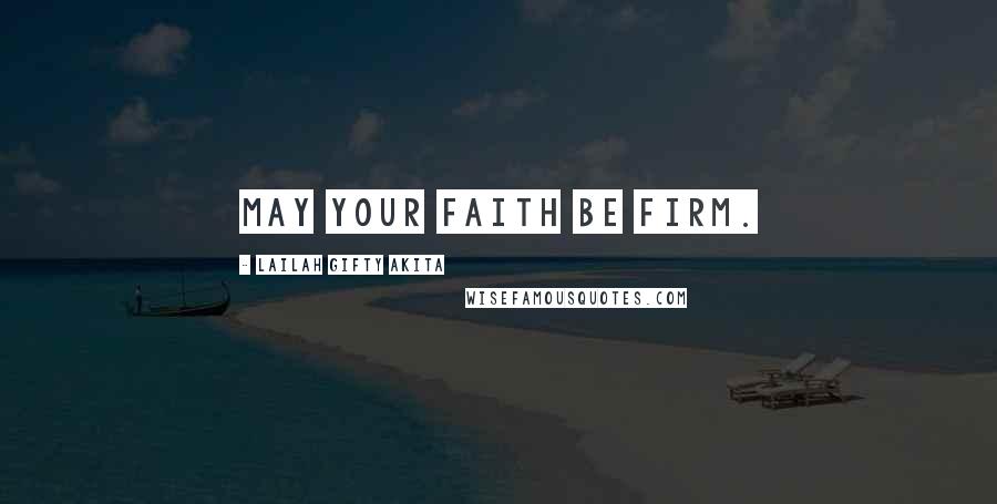 Lailah Gifty Akita Quotes: May your faith be firm.