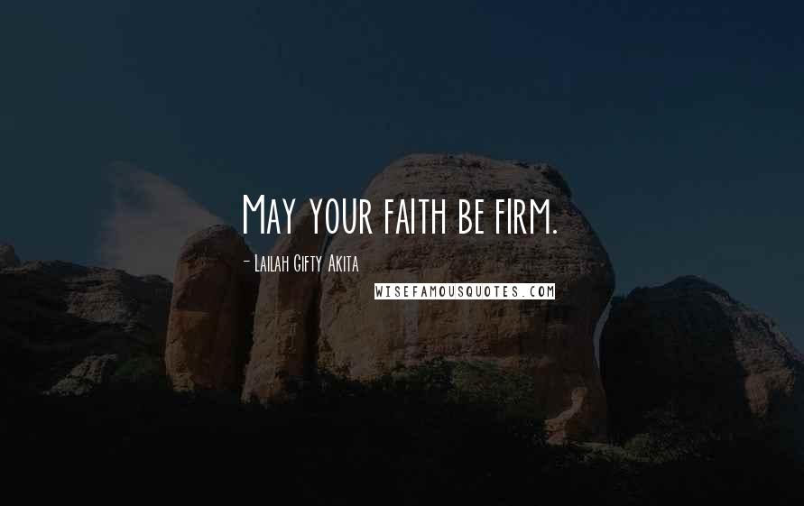 Lailah Gifty Akita Quotes: May your faith be firm.