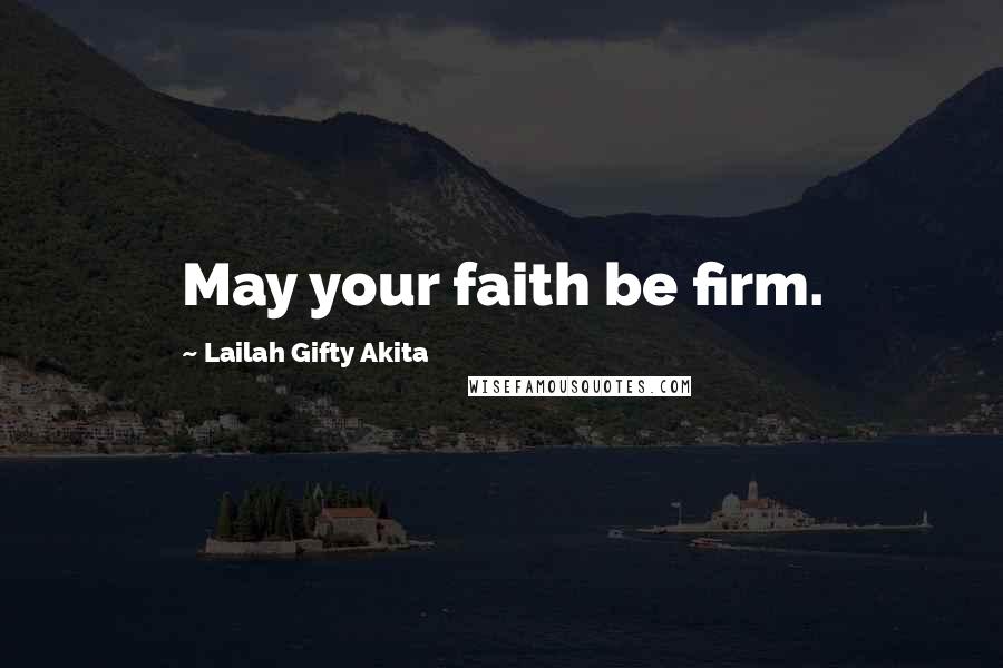 Lailah Gifty Akita Quotes: May your faith be firm.