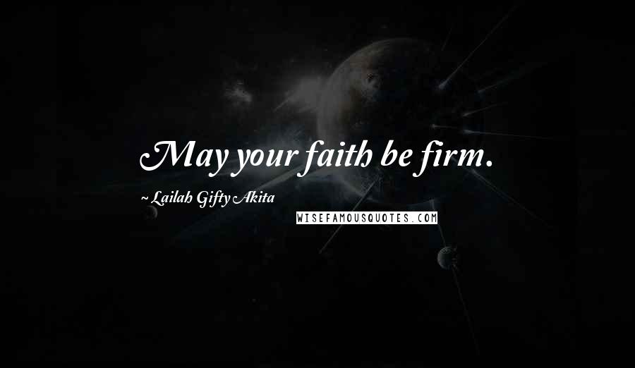 Lailah Gifty Akita Quotes: May your faith be firm.