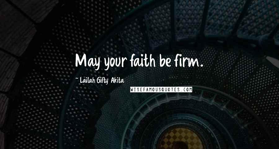 Lailah Gifty Akita Quotes: May your faith be firm.