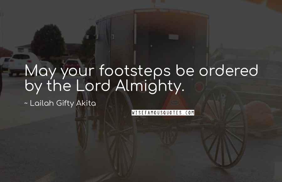 Lailah Gifty Akita Quotes: May your footsteps be ordered by the Lord Almighty.