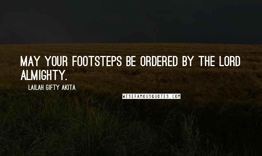 Lailah Gifty Akita Quotes: May your footsteps be ordered by the Lord Almighty.