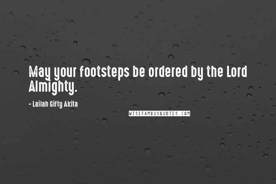 Lailah Gifty Akita Quotes: May your footsteps be ordered by the Lord Almighty.