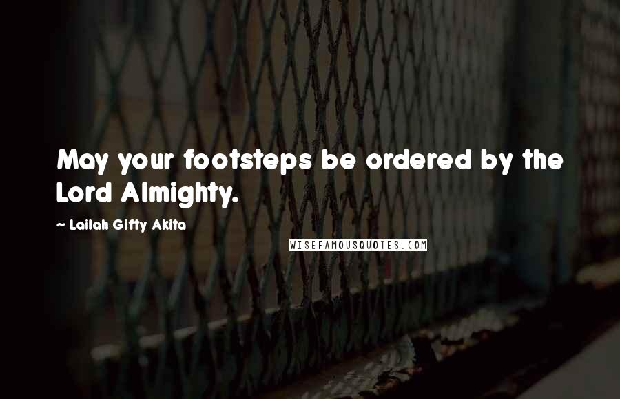 Lailah Gifty Akita Quotes: May your footsteps be ordered by the Lord Almighty.