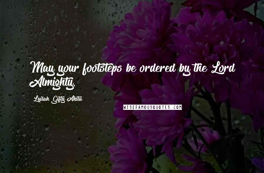 Lailah Gifty Akita Quotes: May your footsteps be ordered by the Lord Almighty.