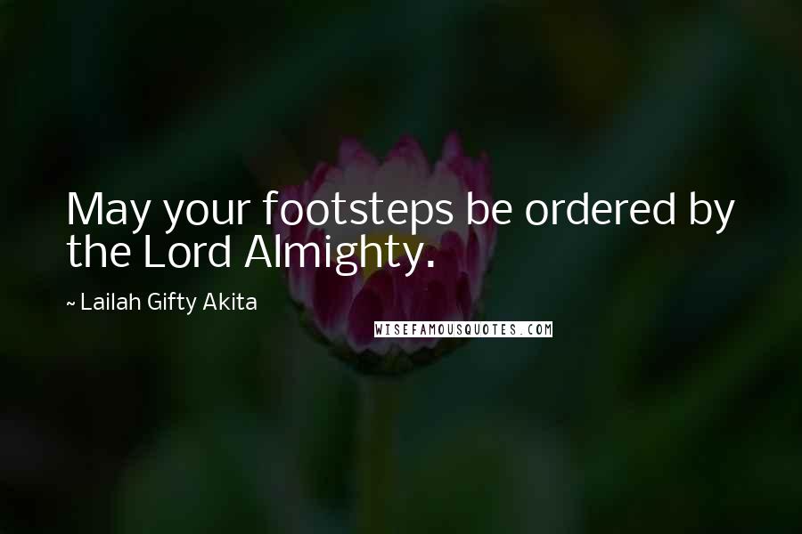 Lailah Gifty Akita Quotes: May your footsteps be ordered by the Lord Almighty.