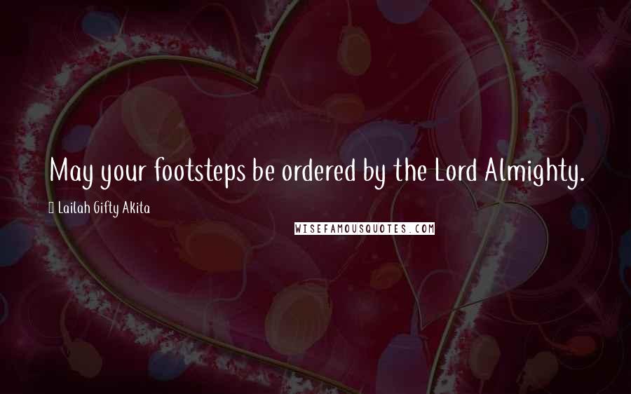 Lailah Gifty Akita Quotes: May your footsteps be ordered by the Lord Almighty.