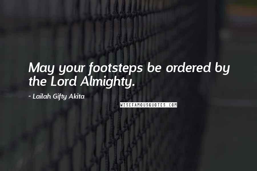 Lailah Gifty Akita Quotes: May your footsteps be ordered by the Lord Almighty.