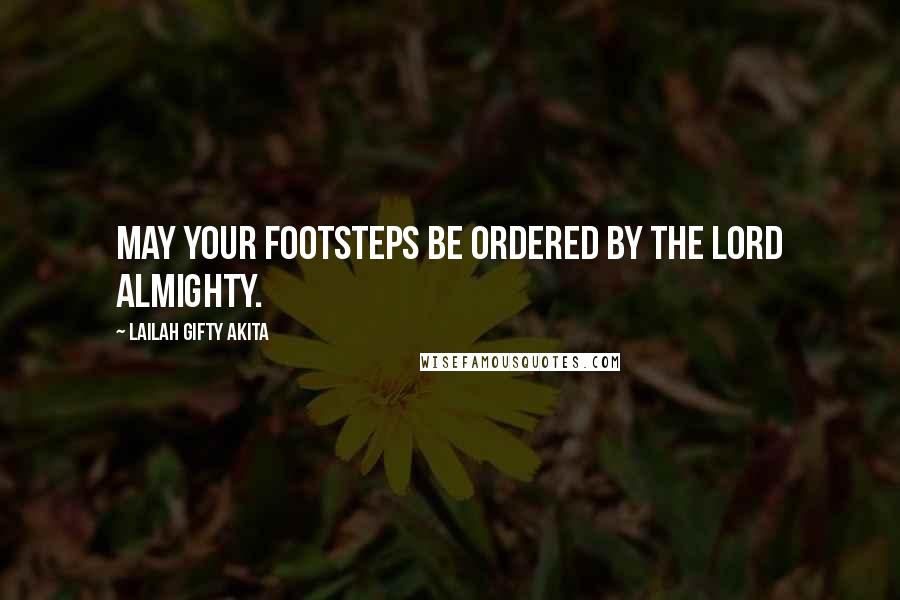 Lailah Gifty Akita Quotes: May your footsteps be ordered by the Lord Almighty.