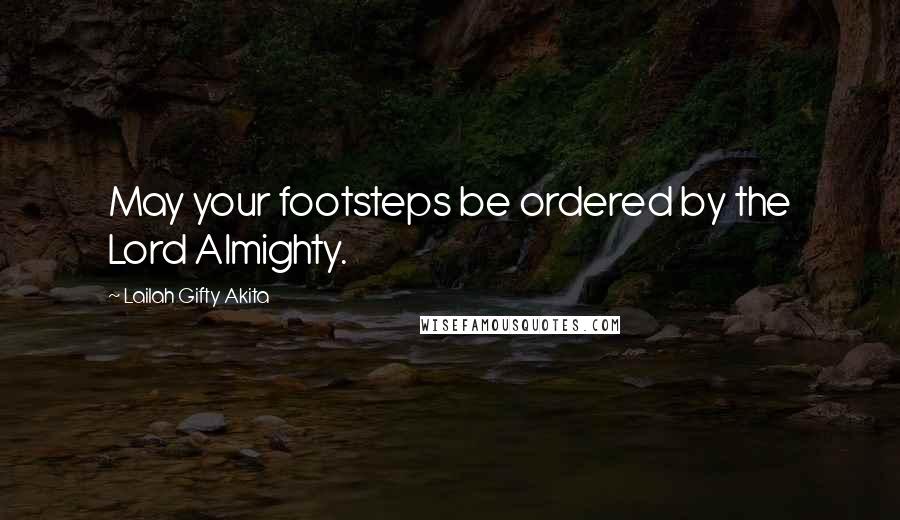 Lailah Gifty Akita Quotes: May your footsteps be ordered by the Lord Almighty.