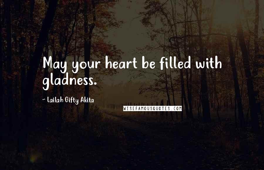 Lailah Gifty Akita Quotes: May your heart be filled with gladness.