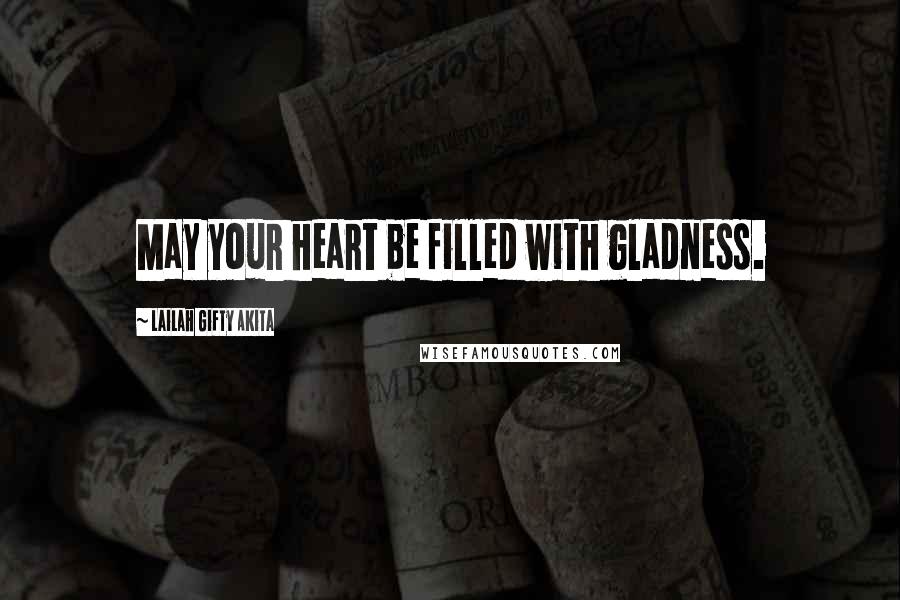 Lailah Gifty Akita Quotes: May your heart be filled with gladness.