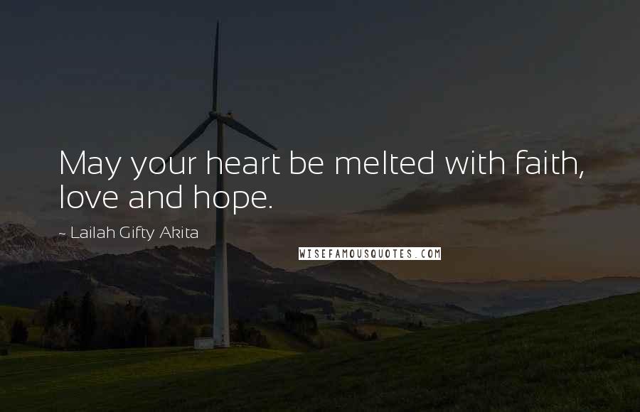 Lailah Gifty Akita Quotes: May your heart be melted with faith, love and hope.