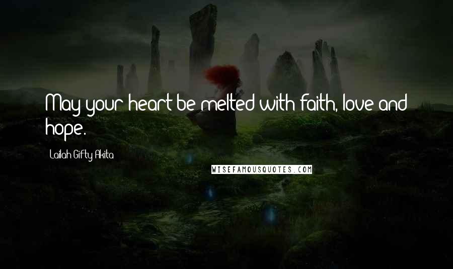 Lailah Gifty Akita Quotes: May your heart be melted with faith, love and hope.