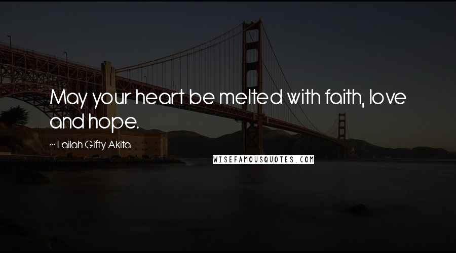 Lailah Gifty Akita Quotes: May your heart be melted with faith, love and hope.