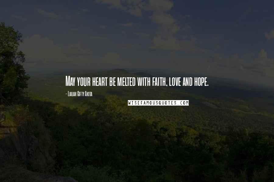 Lailah Gifty Akita Quotes: May your heart be melted with faith, love and hope.