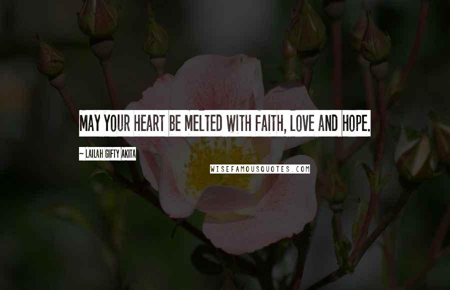 Lailah Gifty Akita Quotes: May your heart be melted with faith, love and hope.