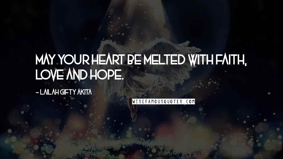 Lailah Gifty Akita Quotes: May your heart be melted with faith, love and hope.