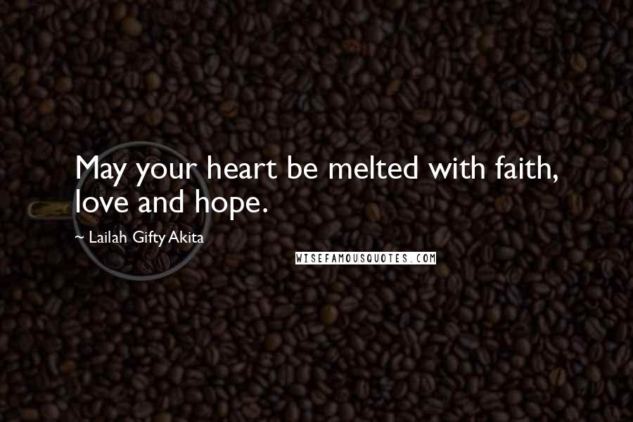 Lailah Gifty Akita Quotes: May your heart be melted with faith, love and hope.