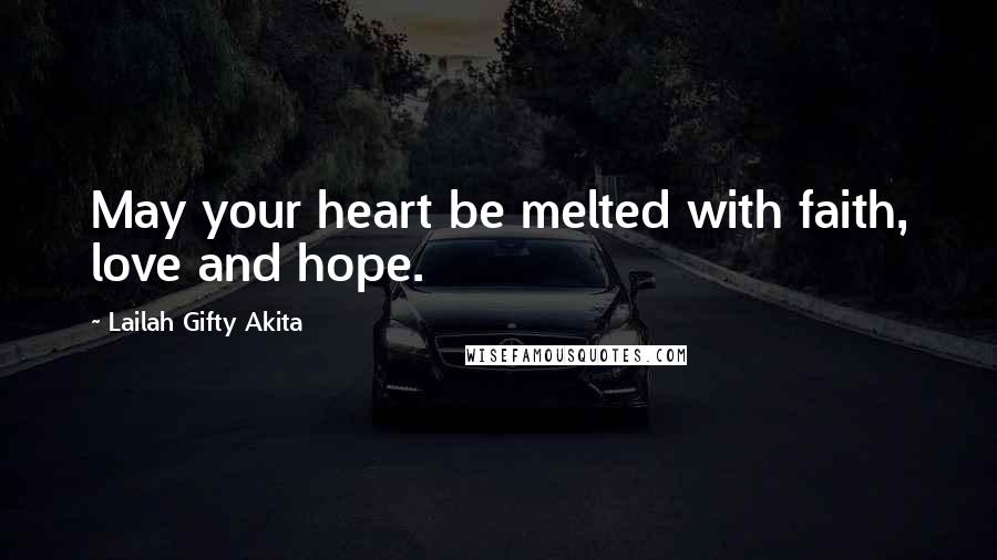 Lailah Gifty Akita Quotes: May your heart be melted with faith, love and hope.