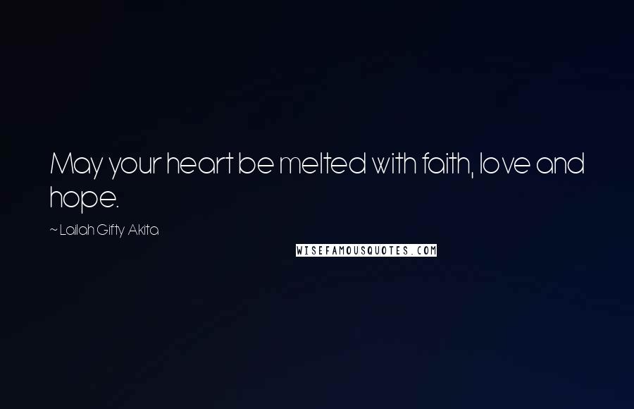 Lailah Gifty Akita Quotes: May your heart be melted with faith, love and hope.