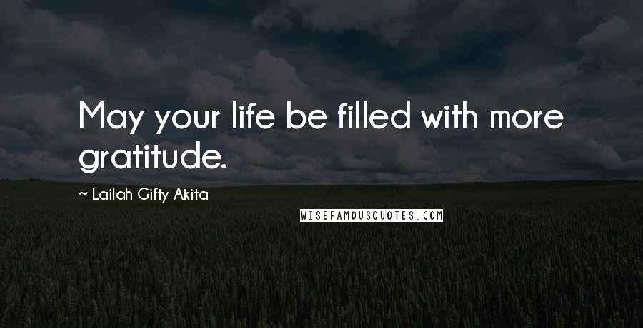 Lailah Gifty Akita Quotes: May your life be filled with more gratitude.