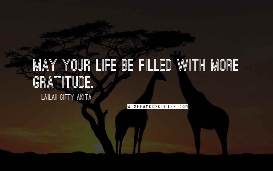 Lailah Gifty Akita Quotes: May your life be filled with more gratitude.