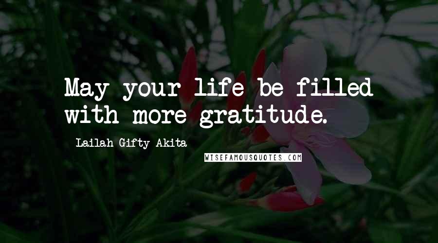 Lailah Gifty Akita Quotes: May your life be filled with more gratitude.