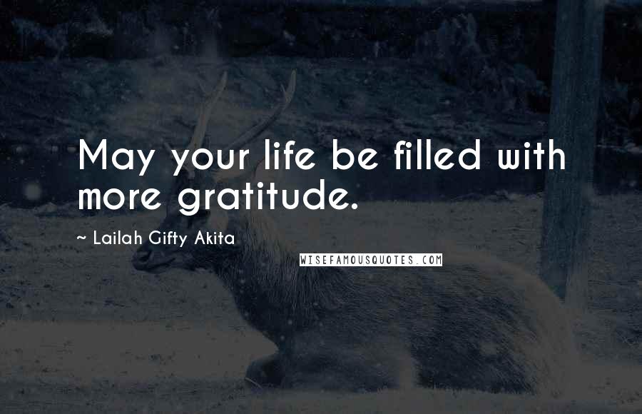 Lailah Gifty Akita Quotes: May your life be filled with more gratitude.