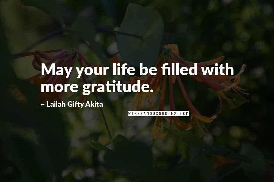 Lailah Gifty Akita Quotes: May your life be filled with more gratitude.