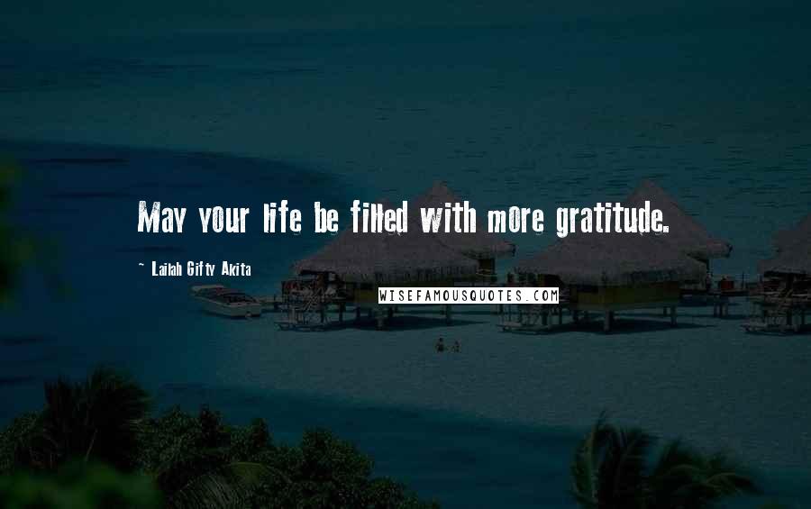Lailah Gifty Akita Quotes: May your life be filled with more gratitude.