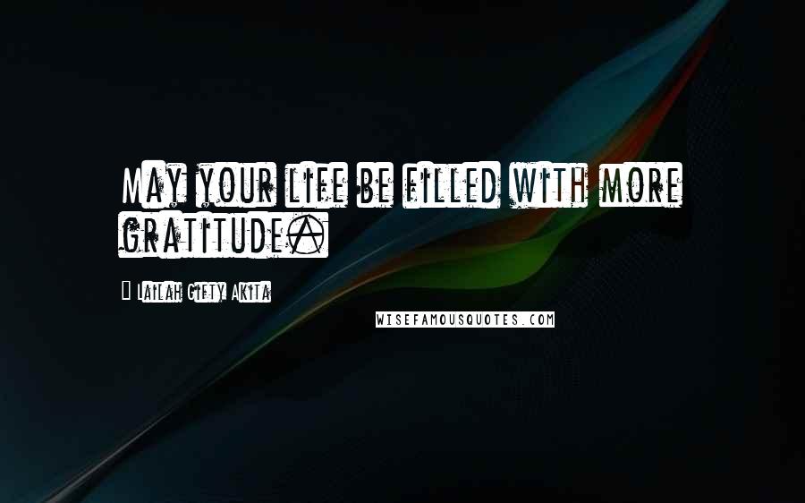 Lailah Gifty Akita Quotes: May your life be filled with more gratitude.