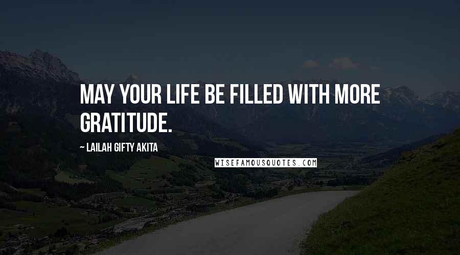 Lailah Gifty Akita Quotes: May your life be filled with more gratitude.