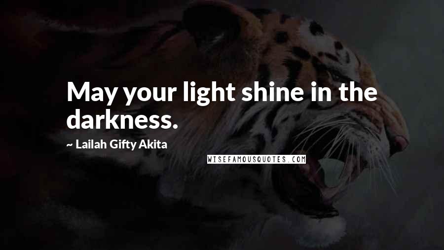 Lailah Gifty Akita Quotes: May your light shine in the darkness.