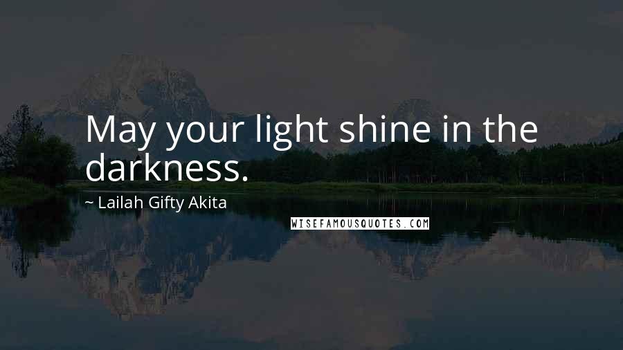 Lailah Gifty Akita Quotes: May your light shine in the darkness.