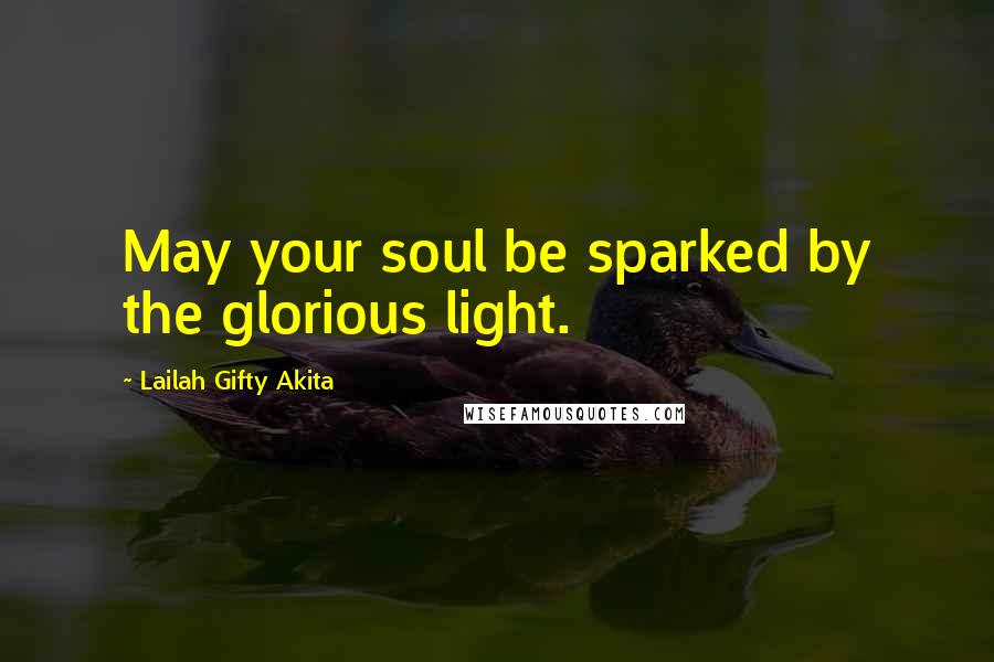 Lailah Gifty Akita Quotes: May your soul be sparked by the glorious light.