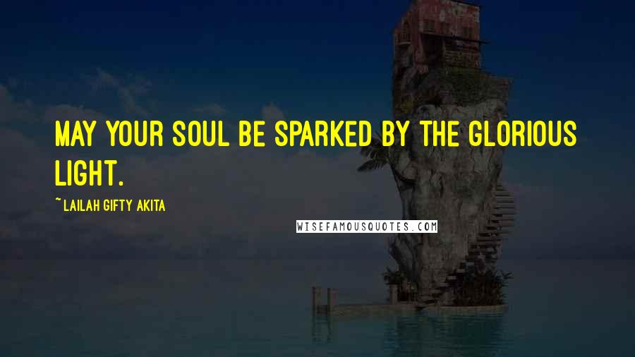 Lailah Gifty Akita Quotes: May your soul be sparked by the glorious light.