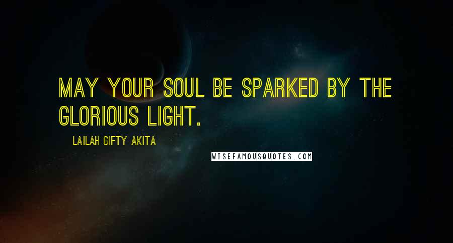 Lailah Gifty Akita Quotes: May your soul be sparked by the glorious light.