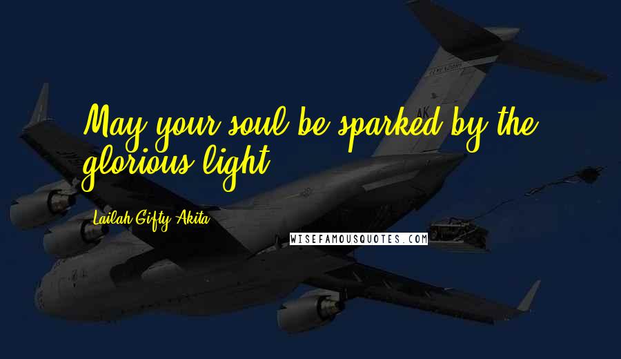 Lailah Gifty Akita Quotes: May your soul be sparked by the glorious light.
