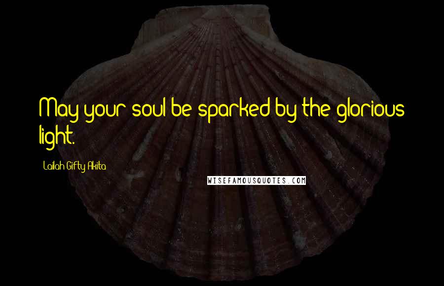 Lailah Gifty Akita Quotes: May your soul be sparked by the glorious light.