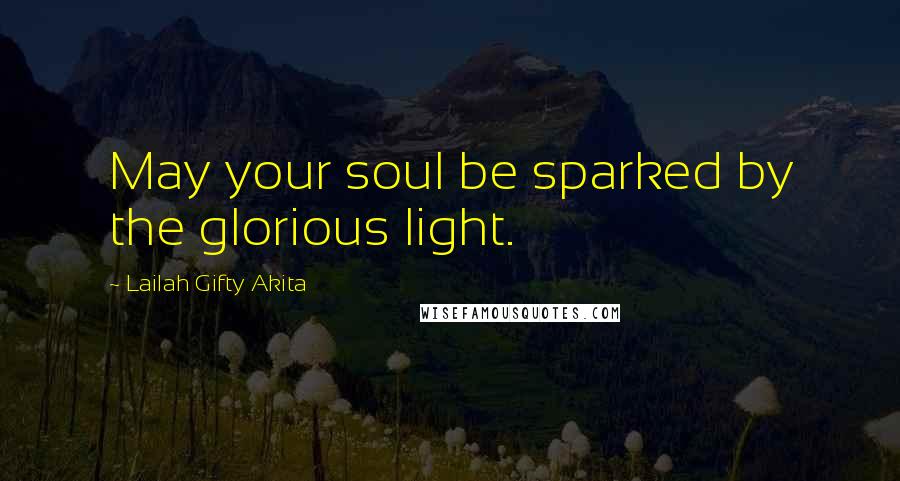 Lailah Gifty Akita Quotes: May your soul be sparked by the glorious light.
