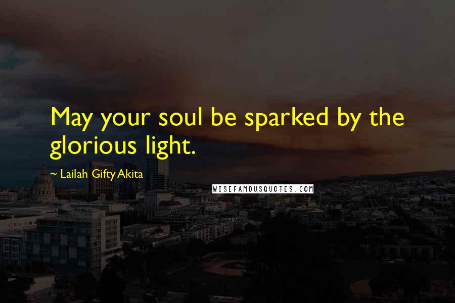 Lailah Gifty Akita Quotes: May your soul be sparked by the glorious light.