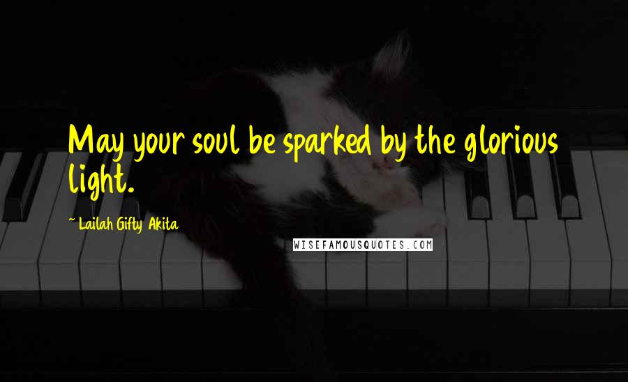 Lailah Gifty Akita Quotes: May your soul be sparked by the glorious light.