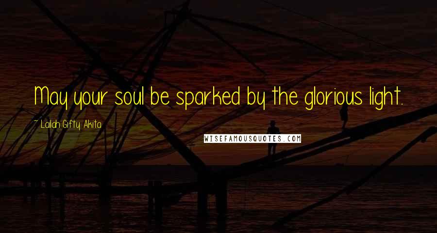 Lailah Gifty Akita Quotes: May your soul be sparked by the glorious light.