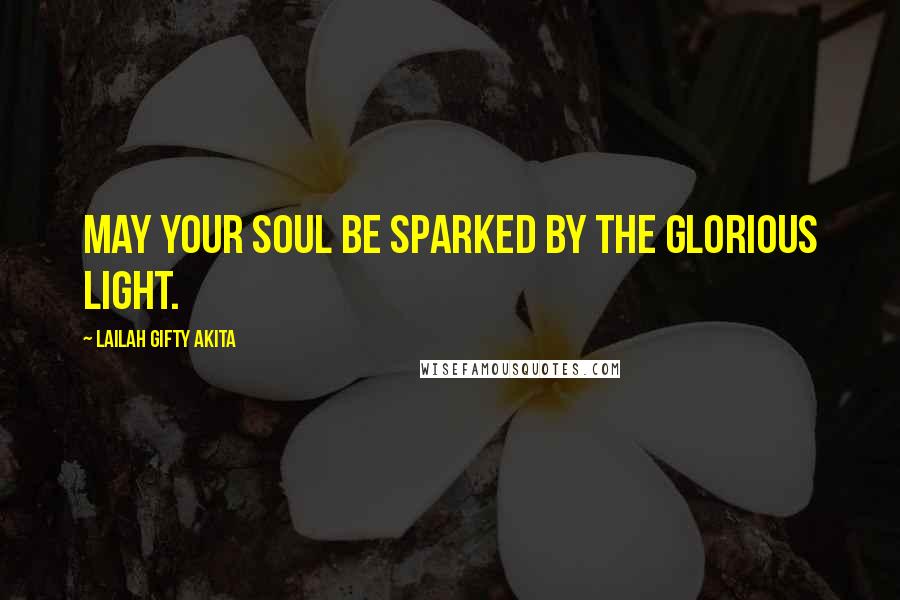 Lailah Gifty Akita Quotes: May your soul be sparked by the glorious light.
