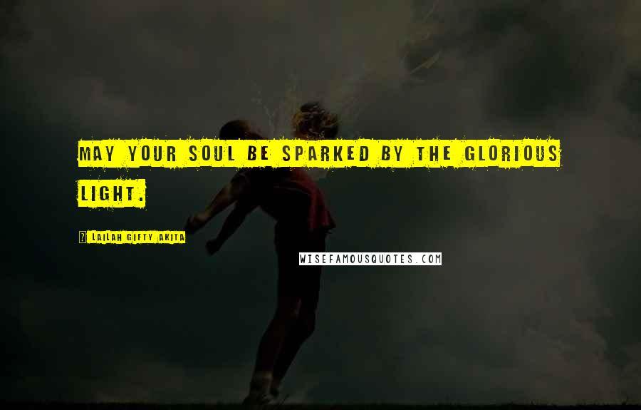 Lailah Gifty Akita Quotes: May your soul be sparked by the glorious light.