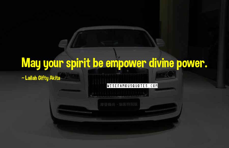 Lailah Gifty Akita Quotes: May your spirit be empower divine power.