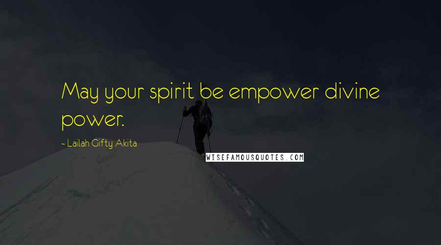 Lailah Gifty Akita Quotes: May your spirit be empower divine power.