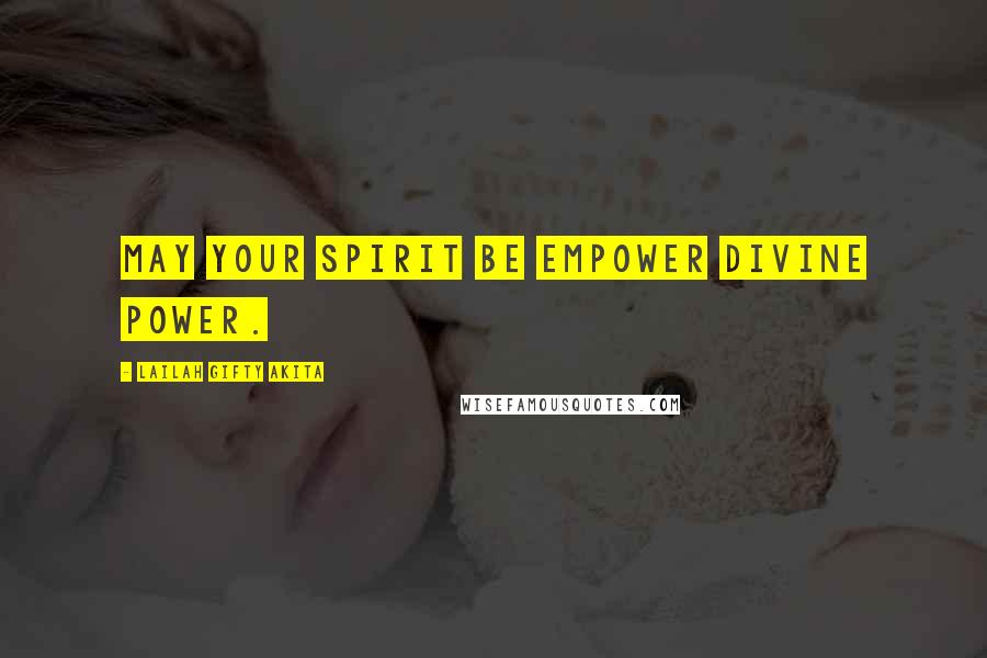 Lailah Gifty Akita Quotes: May your spirit be empower divine power.